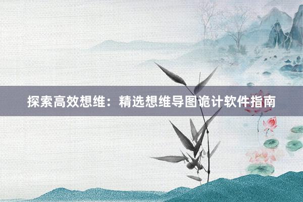 探索高效想维：精选想维导图诡计软件指南